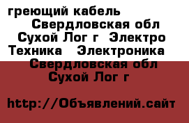 греющий кабель 15XTV2-CT-T3 - Свердловская обл., Сухой Лог г. Электро-Техника » Электроника   . Свердловская обл.,Сухой Лог г.